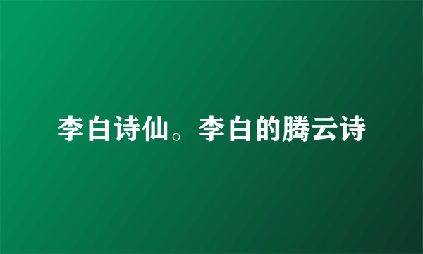 李白诗仙。李白的腾云诗