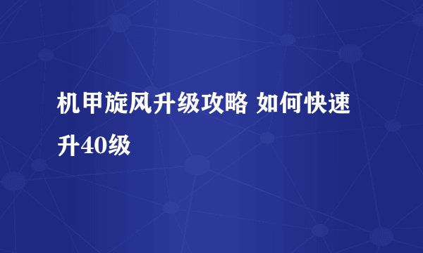 机甲旋风升级攻略 如何快速升40级