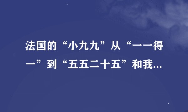 法国的“小九九”从“一一得一”到“五五二十五”和我国的“小九九”是一样的，后面的就改用手势了．下面