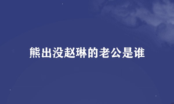 熊出没赵琳的老公是谁