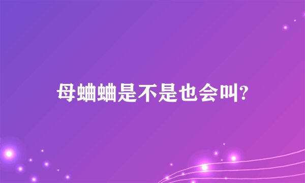 母蛐蛐是不是也会叫?