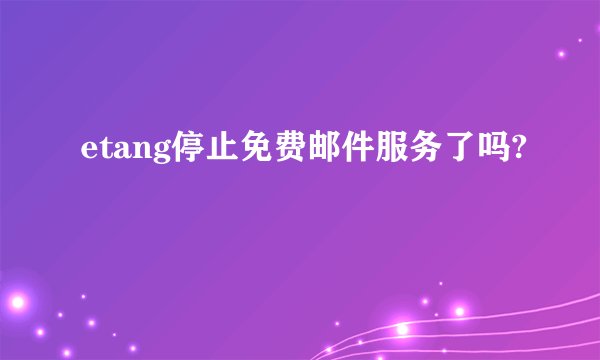 etang停止免费邮件服务了吗?