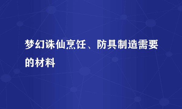梦幻诛仙烹饪、防具制造需要的材料