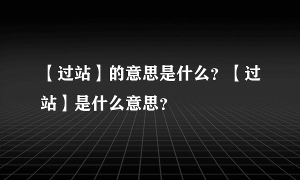 【过站】的意思是什么？【过站】是什么意思？