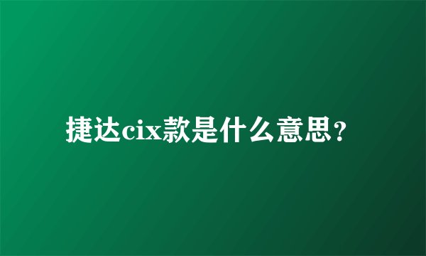 捷达cix款是什么意思？