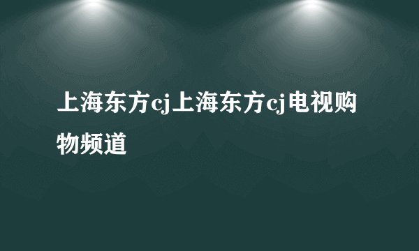上海东方cj上海东方cj电视购物频道