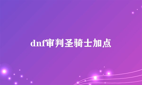 dnf审判圣骑士加点