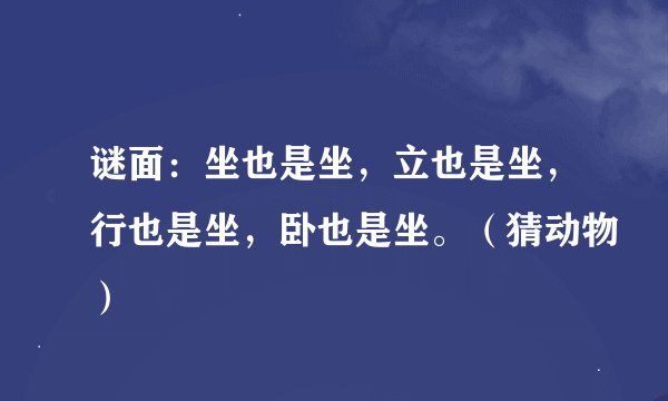 谜面：坐也是坐，立也是坐，行也是坐，卧也是坐。（猜动物）