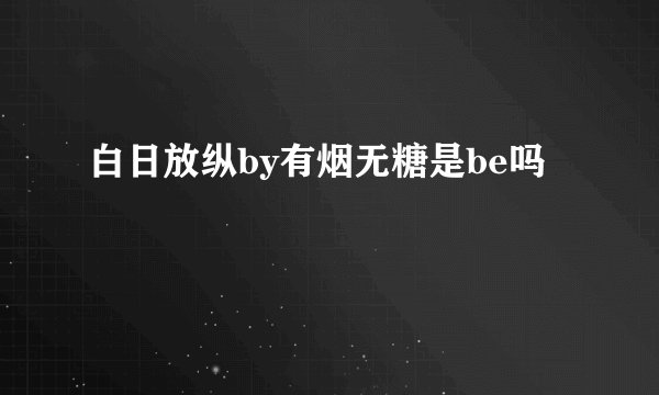 白日放纵by有烟无糖是be吗