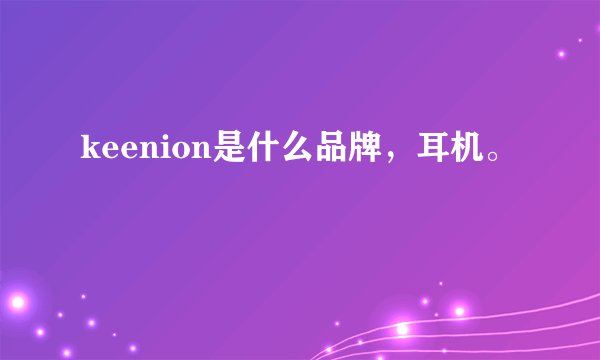 keenion是什么品牌，耳机。