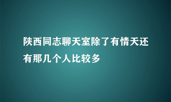 陕西同志聊天室除了有情天还有那几个人比较多