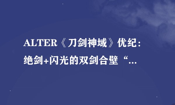 ALTER《刀剑神域》优纪：绝剑+闪光的双剑合壁“圣母圣咏”！