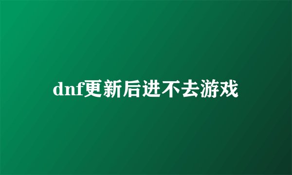 dnf更新后进不去游戏