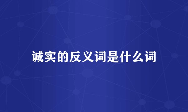 诚实的反义词是什么词