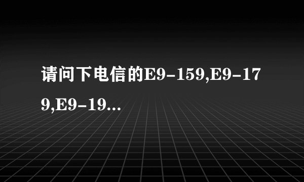 请问下电信的E9-159,E9-179,E9-199是什么意思?有什么区别?