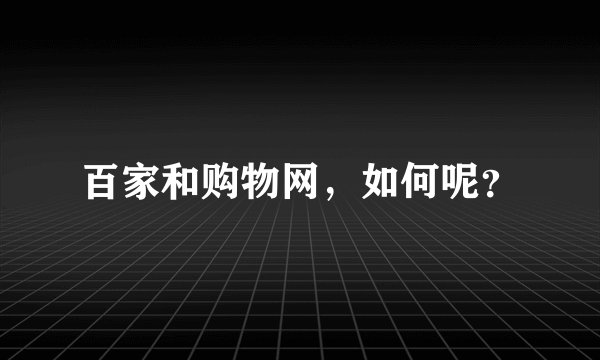 百家和购物网，如何呢？