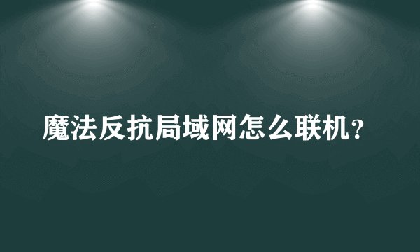 魔法反抗局域网怎么联机？