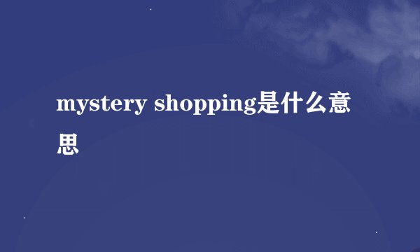 mystery shopping是什么意思