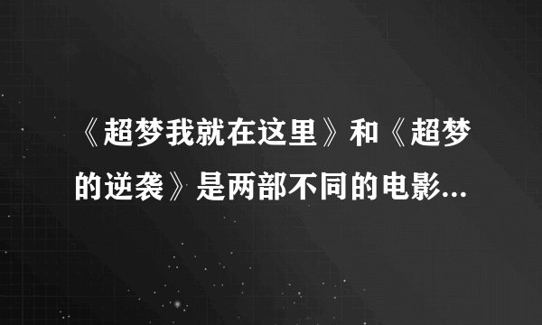《超梦我就在这里》和《超梦的逆袭》是两部不同的电影吗？剧情分别都是什么？