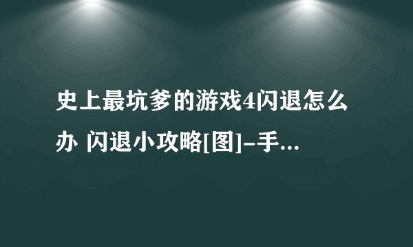 史上最坑爹的游戏4闪退怎么办 闪退小攻略[图]-手游攻略-游戏鸟手游网