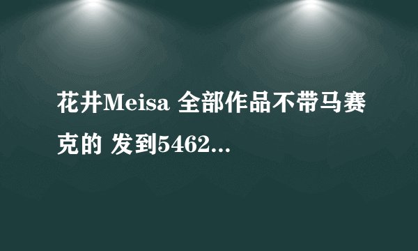 花井Meisa 全部作品不带马赛克的 发到546231926@qq.com 谢谢阿