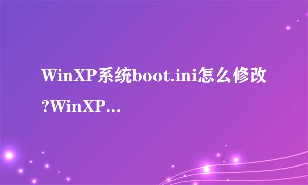 WinXP系统boot.ini怎么修改?WinXP系统下Boot.ini设置方法介绍