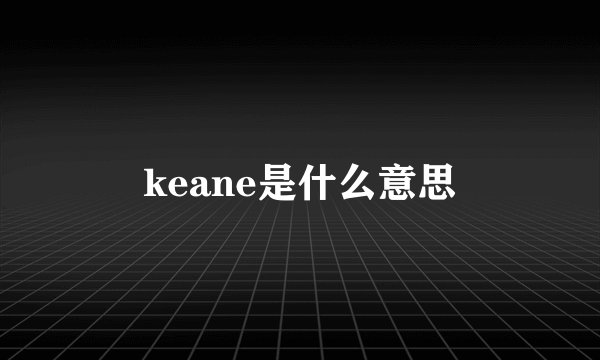 keane是什么意思