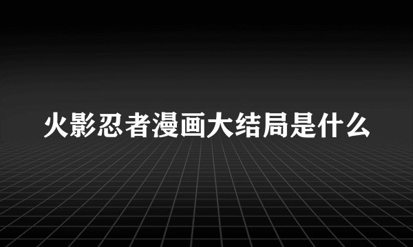 火影忍者漫画大结局是什么