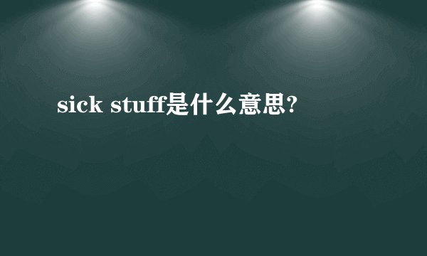 sick stuff是什么意思?
