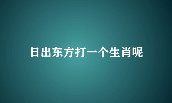 日出东方打一个生肖呢