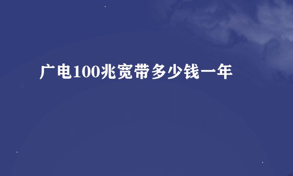 广电100兆宽带多少钱一年