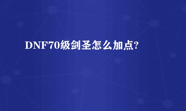 DNF70级剑圣怎么加点?