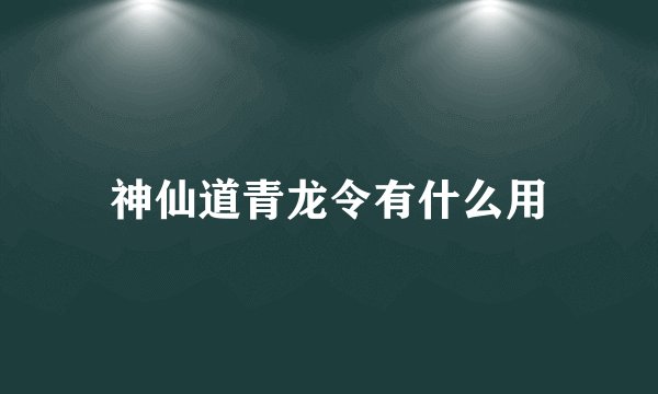 神仙道青龙令有什么用
