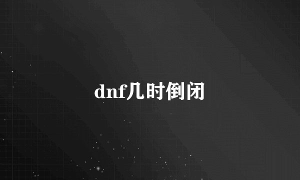 dnf几时倒闭