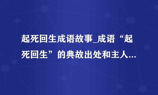 起死回生成语故事_成语“起死回生”的典故出处和主人公是谁？