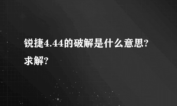 锐捷4.44的破解是什么意思?求解?