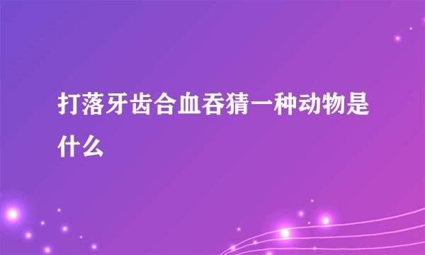 打落牙齿合血吞猜一种动物是什么