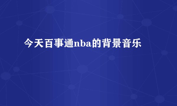 今天百事通nba的背景音乐