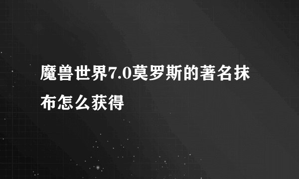 魔兽世界7.0莫罗斯的著名抹布怎么获得