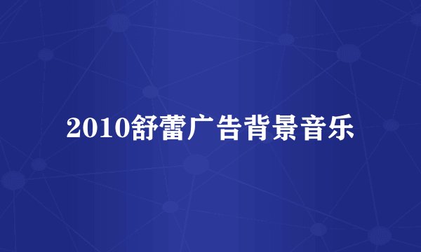 2010舒蕾广告背景音乐