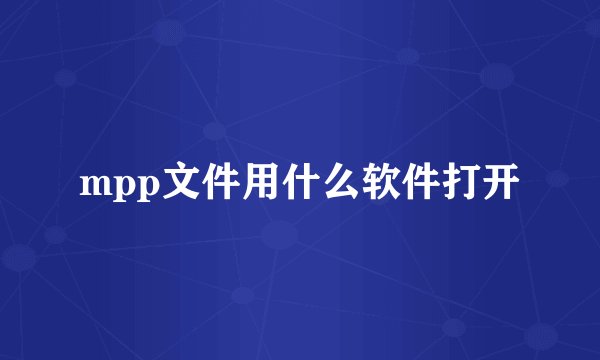 mpp文件用什么软件打开