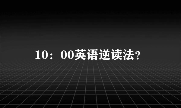 10：00英语逆读法？