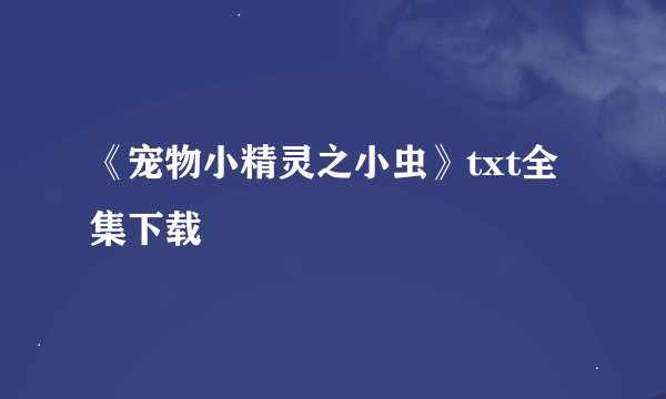 《宠物小精灵之小虫》txt全集下载