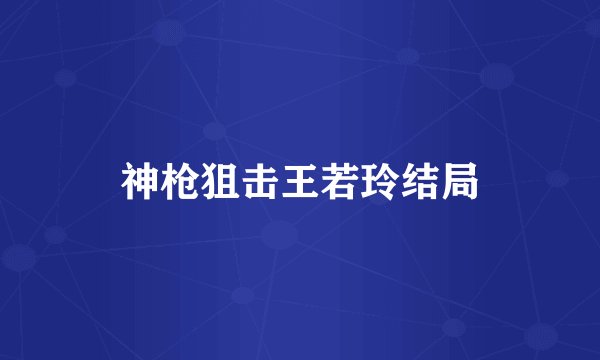 神枪狙击王若玲结局