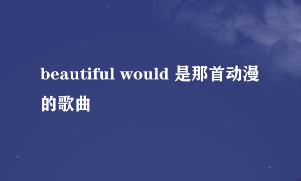 beautiful would 是那首动漫的歌曲