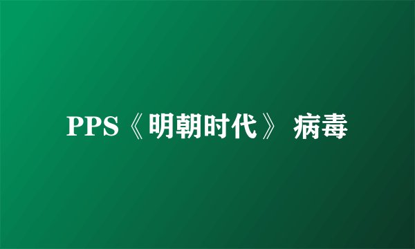PPS《明朝时代》 病毒