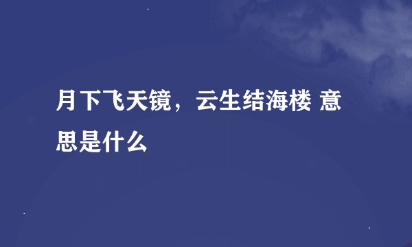 月下飞天镜，云生结海楼 意思是什么