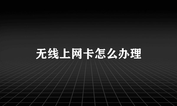 无线上网卡怎么办理