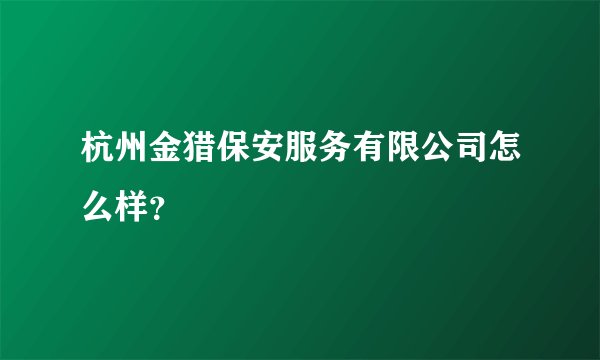 杭州金猎保安服务有限公司怎么样？