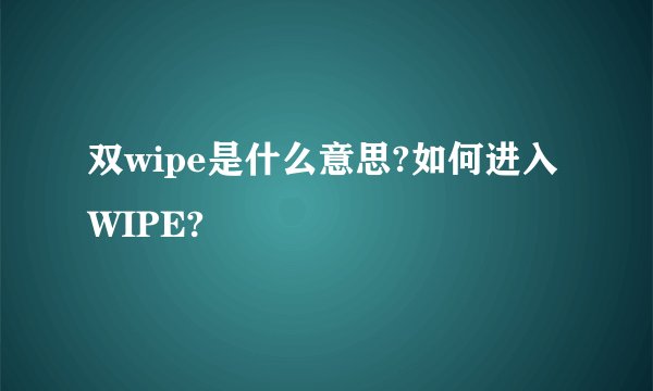 双wipe是什么意思?如何进入WIPE?